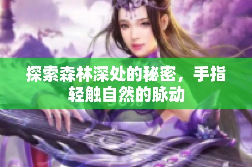 探索森林深处的秘密，手指轻触自然的脉动