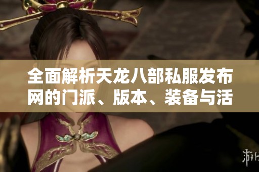 全面解析天龙八部私服发布网的门派、版本、装备与活动内容