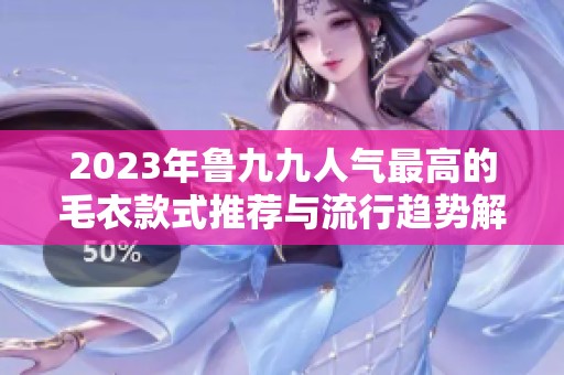 2023年鲁九九人气最高的毛衣款式推荐与流行趋势解析