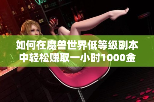 如何在魔兽世界低等级副本中轻松赚取一小时1000金币技巧