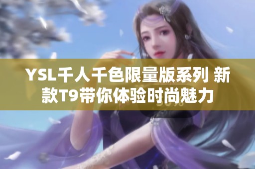 YSL千人千色限量版系列 新款T9带你体验时尚魅力