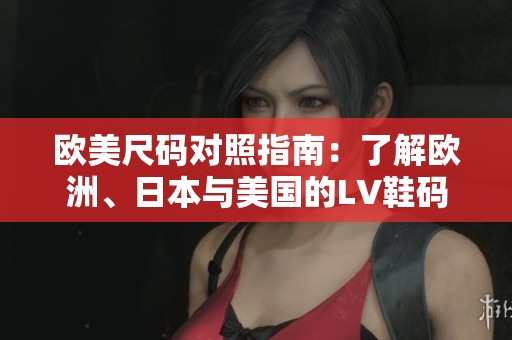 欧美尺码对照指南：了解欧洲、日本与美国的LV鞋码转换