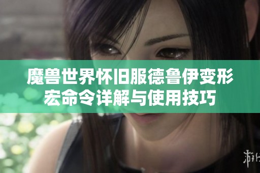 魔兽世界怀旧服德鲁伊变形宏命令详解与使用技巧