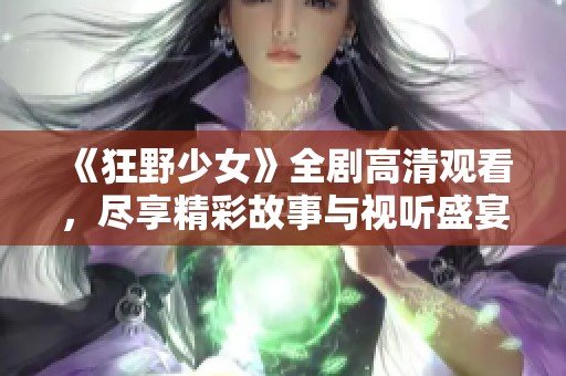 《狂野少女》全剧高清观看，尽享精彩故事与视听盛宴