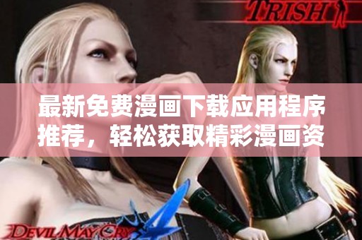 最新免费漫画下载应用程序推荐，轻松获取精彩漫画资源