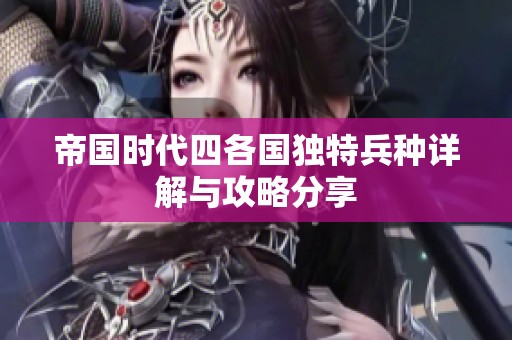 帝国时代四各国独特兵种详解与攻略分享