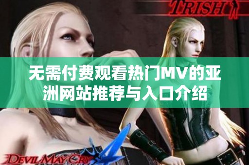 无需付费观看热门MV的亚洲网站推荐与入口介绍