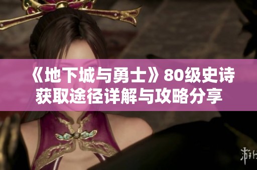 《地下城与勇士》80级史诗获取途径详解与攻略分享