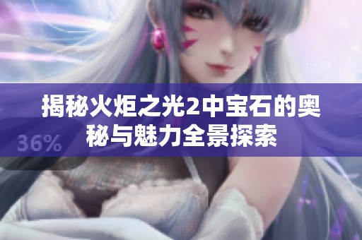 揭秘火炬之光2中宝石的奥秘与魅力全景探索