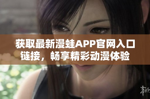 获取最新漫蛙APP官网入口链接，畅享精彩动漫体验