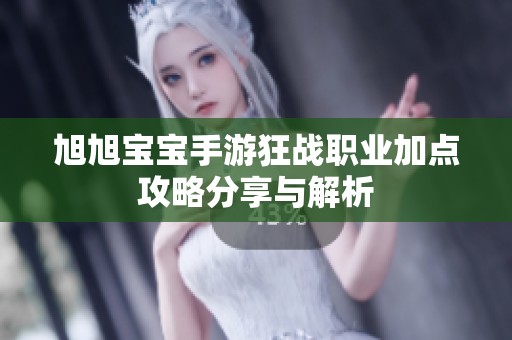 旭旭宝宝手游狂战职业加点攻略分享与解析