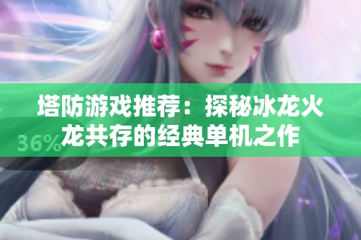 塔防游戏推荐：探秘冰龙火龙共存的经典单机之作