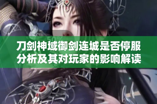 刀剑神域御剑连城是否停服分析及其对玩家的影响解读