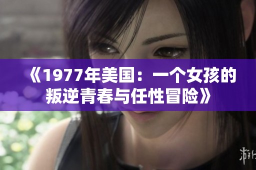 《1977年美国：一个女孩的叛逆青春与任性冒险》