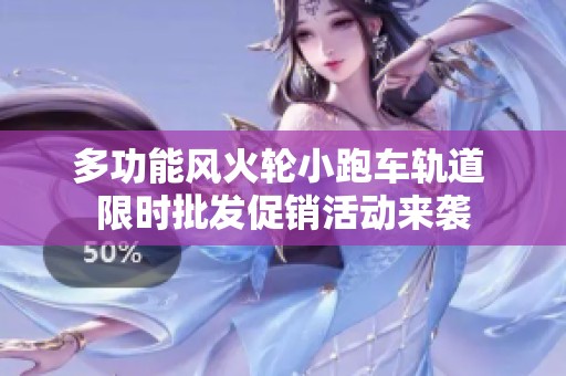 多功能风火轮小跑车轨道 限时批发促销活动来袭