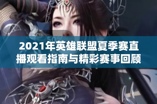 2021年英雄联盟夏季赛直播观看指南与精彩赛事回顾