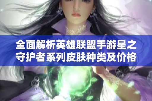 全面解析英雄联盟手游星之守护者系列皮肤种类及价格信息