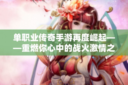 单职业传奇手游再度崛起——重燃你心中的战火激情之旅