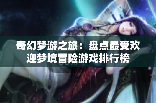 奇幻梦游之旅：盘点最受欢迎梦境冒险游戏排行榜