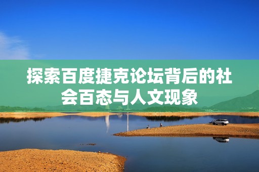 探索百度捷克论坛背后的社会百态与人文现象