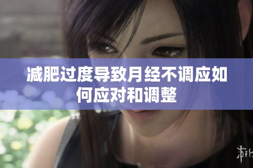 减肥过度导致月经不调应如何应对和调整