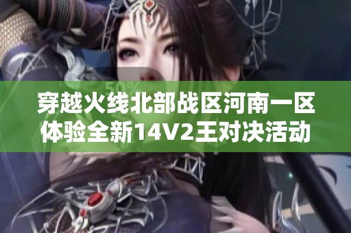 穿越火线北部战区河南一区体验全新14V2王对决活动