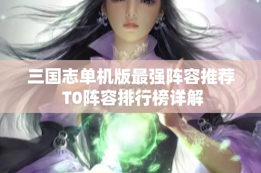 三国志单机版最强阵容推荐 T0阵容排行榜详解
