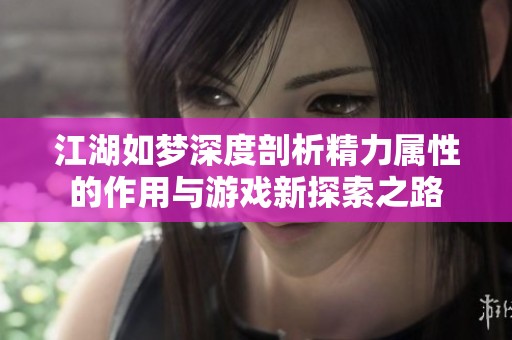 江湖如梦深度剖析精力属性的作用与游戏新探索之路