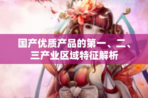国产优质产品的第一、二、三产业区域特征解析