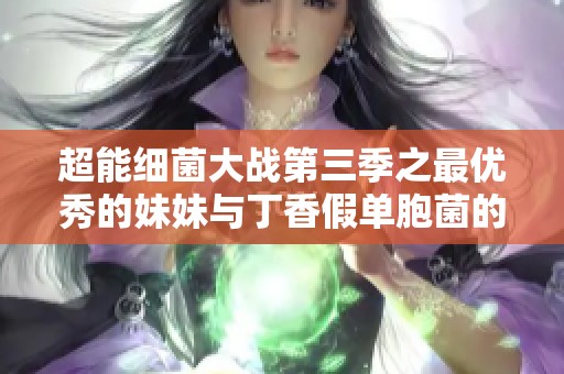 超能细菌大战第三季之最优秀的妹妹与丁香假单胞菌的较量