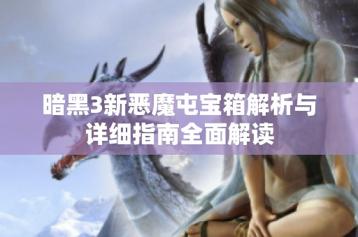 暗黑3新恶魔屯宝箱解析与详细指南全面解读