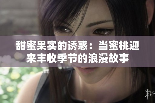 甜蜜果实的诱惑：当蜜桃迎来丰收季节的浪漫故事