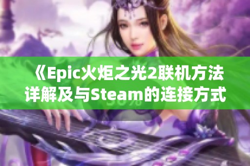《Epic火炬之光2联机方法详解及与Steam的连接方式》