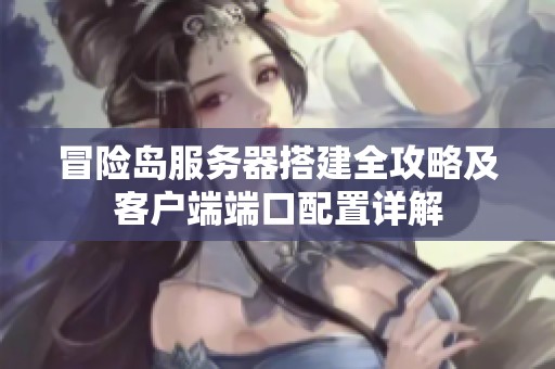 冒险岛服务器搭建全攻略及客户端端口配置详解