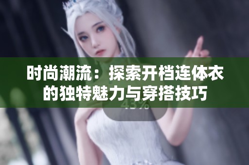 时尚潮流：探索开档连体衣的独特魅力与穿搭技巧