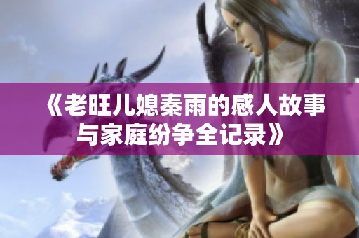 《老旺儿媳秦雨的感人故事与家庭纷争全记录》