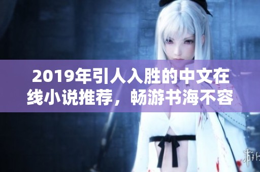 2019年引人入胜的中文在线小说推荐，畅游书海不容错过