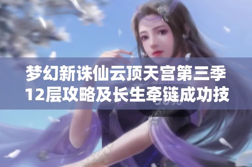 梦幻新诛仙云顶天宫第三季12层攻略及长生牵链成功技巧分析
