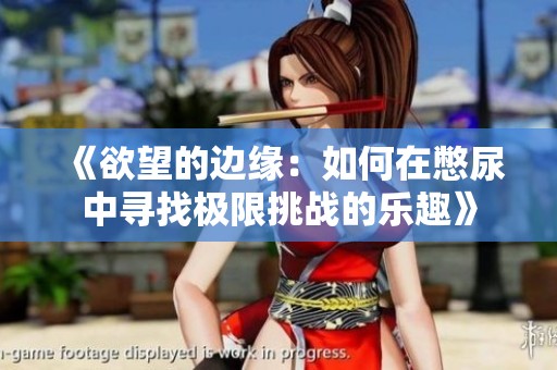 《欲望的边缘：如何在憋尿中寻找极限挑战的乐趣》