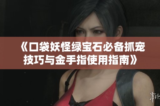 《口袋妖怪绿宝石必备抓宠技巧与金手指使用指南》