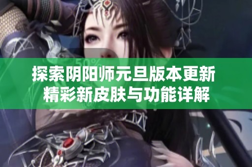 探索阴阳师元旦版本更新 精彩新皮肤与功能详解