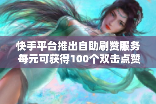 快手平台推出自助刷赞服务 每元可获得100个双击点赞