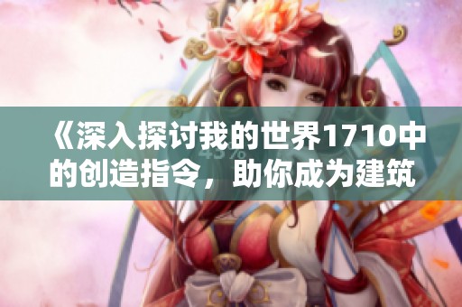 《深入探讨我的世界1710中的创造指令，助你成为建筑大师》