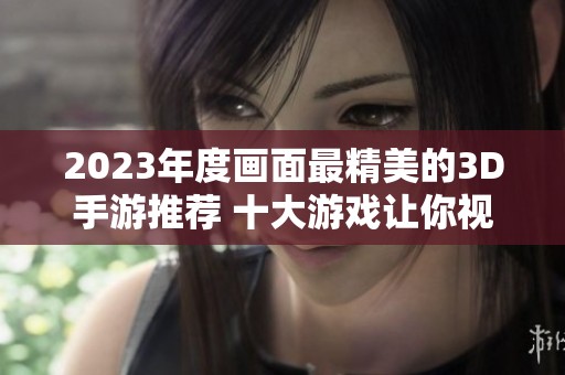 2023年度画面最精美的3D手游推荐 十大游戏让你视觉盛宴