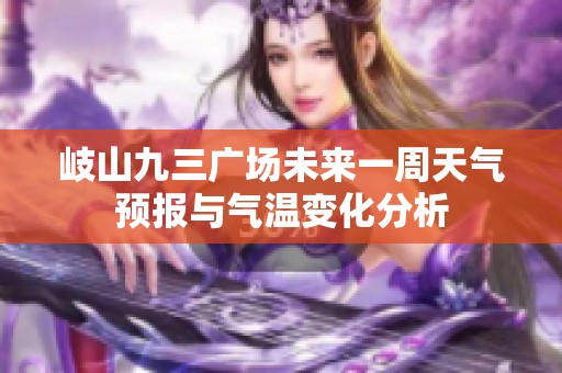 岐山九三广场未来一周天气预报与气温变化分析