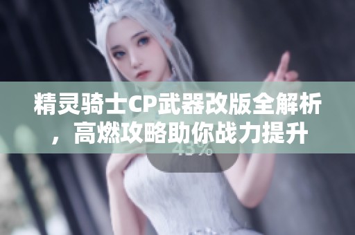 精灵骑士CP武器改版全解析，高燃攻略助你战力提升