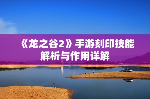 《龙之谷2》手游刻印技能解析与作用详解