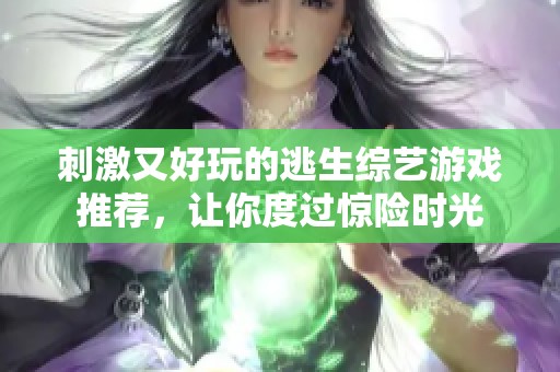 刺激又好玩的逃生综艺游戏推荐，让你度过惊险时光