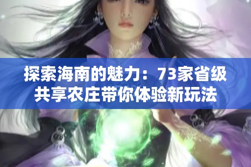 探索海南的魅力：73家省级共享农庄带你体验新玩法