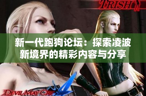 新一代跑狗论坛：探索凌波新境界的精彩内容与分享
